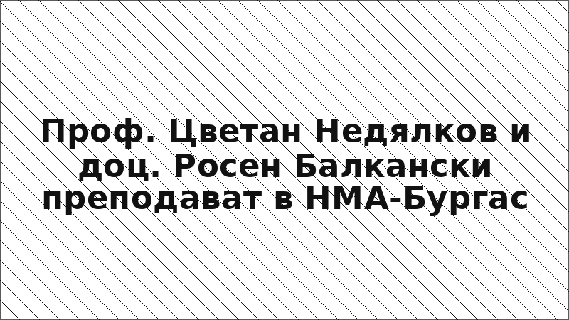 Проф. Цветан Недялков и доц. Росен Балкански преподават в НМА-Бургас