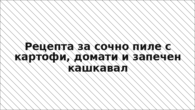 Рецепта за сочно пиле с картофи, домати и запечен кашкавал