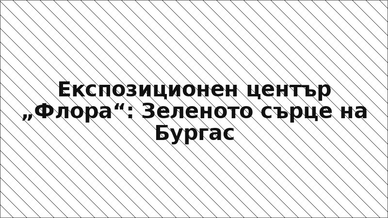 Експозиционен център „Флора“: Зеленото сърце на Бургас