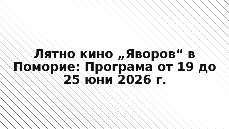 Лятно кино „Яворов“ в Поморие: Програма от 19 до 25 юни 2026 г.