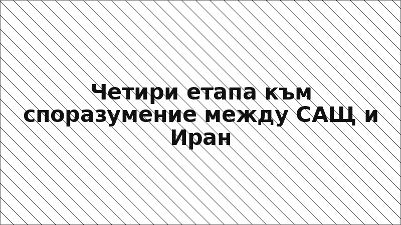 Четири етапа към споразумение между САЩ и Иран