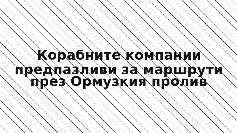 Корабните компании предпазливи за маршрути през Ормузкия пролив