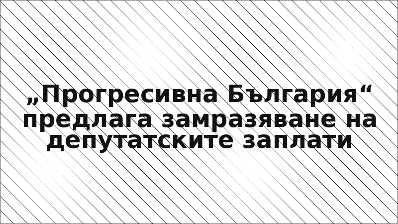 „Прогресивна България“ предлага замразяване на депутатските заплати