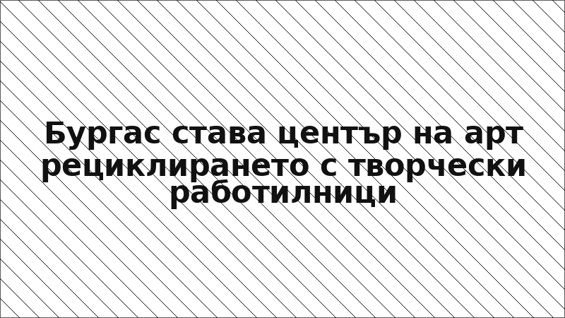 Бургас става център на арт рециклирането с творчески работилници
