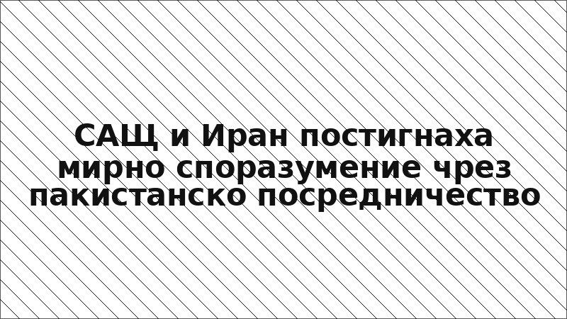 САЩ и Иран постигнаха мирно споразумение чрез пакистанско посредничество