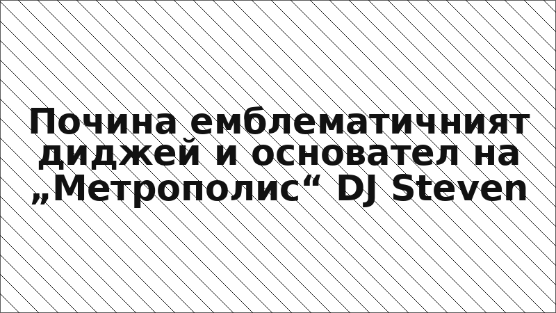 Почина емблематичният диджей и основател на „Метрополис“ DJ Steven