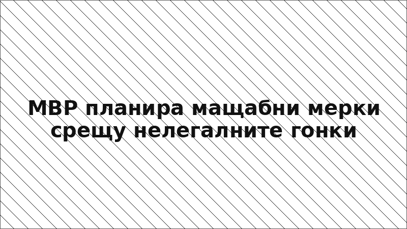МВР планира мащабни мерки срещу нелегалните гонки