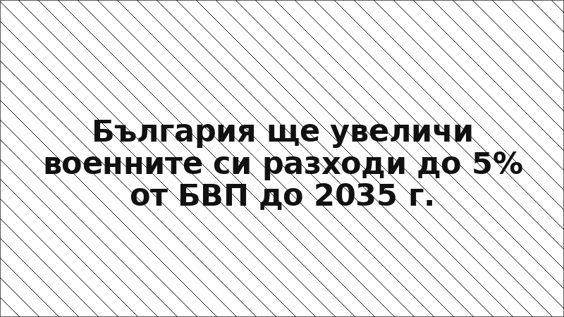 България ще увеличи военните си разходи до 5% от БВП до 2035 г.