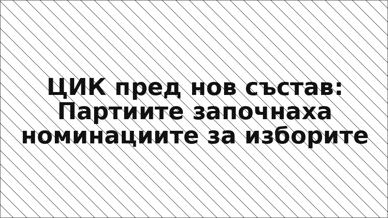 ЦИК пред нов състав: Партиите започнаха номинациите за изборите