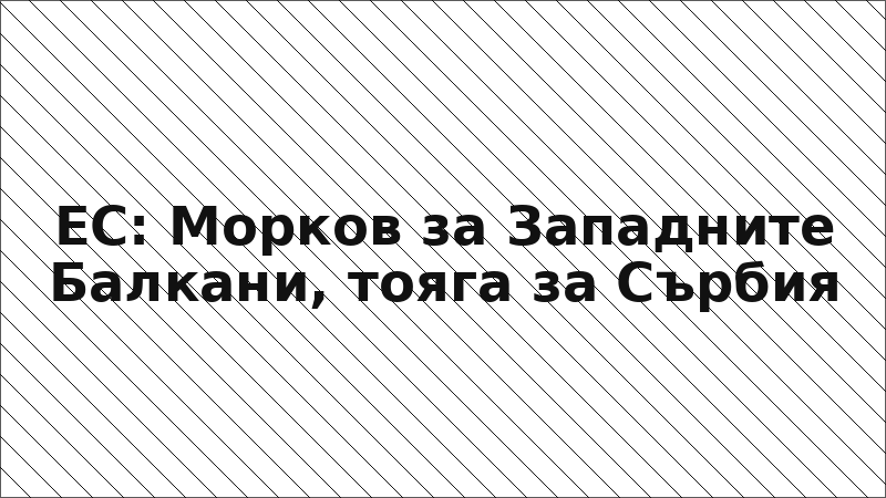 ЕС: Морков за Западните Балкани, тояга за Сърбия