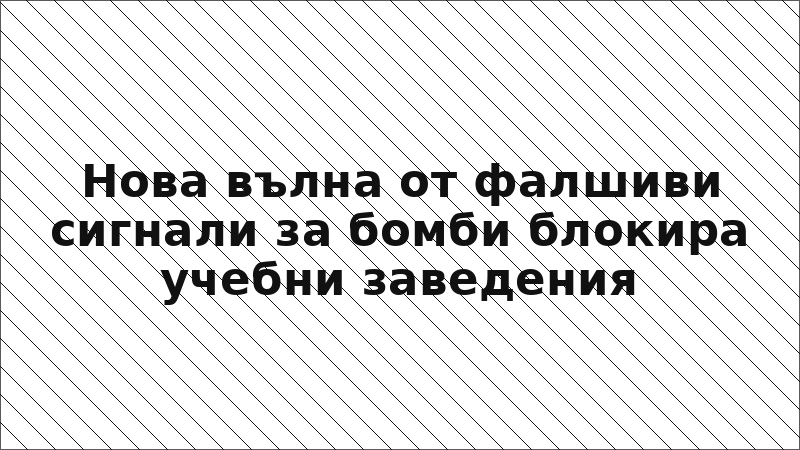 Нова вълна от фалшиви сигнали за бомби блокира учебни заведения