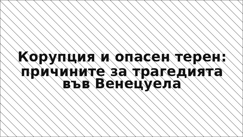 Корупция и опасен терен: причините за трагедията във Венецуела