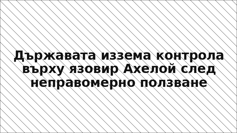 Държавата иззема контрола върху язовир Ахелой след неправомерно ползване