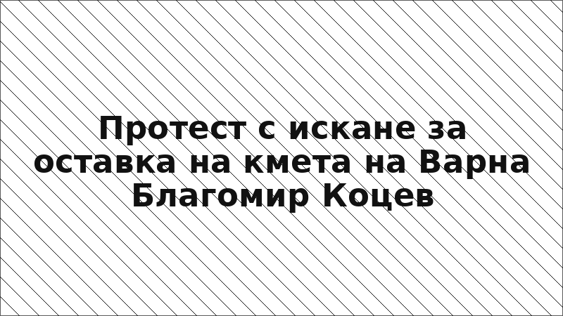 Протест с искане за оставка на кмета на Варна Благомир Коцев