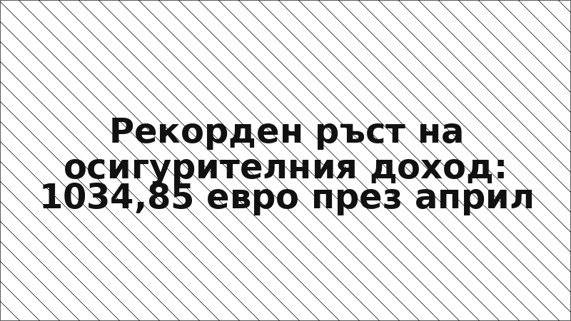 Рекорден ръст на осигурителния доход: 1034,85 евро през април