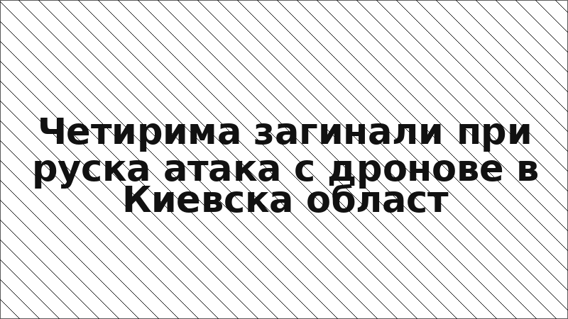 Четирима загинали при руска атака с дронове в Киевска област