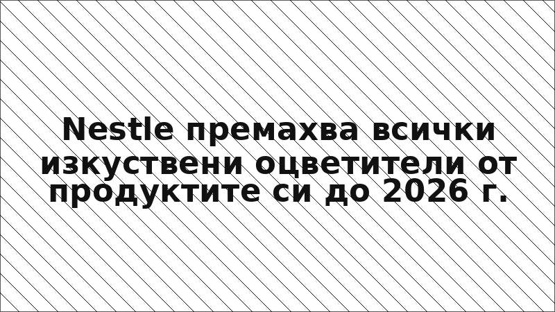 Nestle премахва всички изкуствени оцветители от продуктите си до 2026 г.