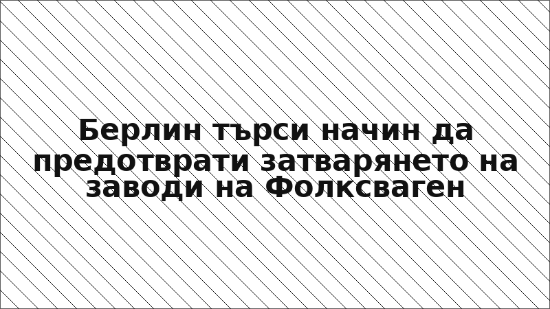 Берлин търси начин да предотврати затварянето на заводи на Фолксваген