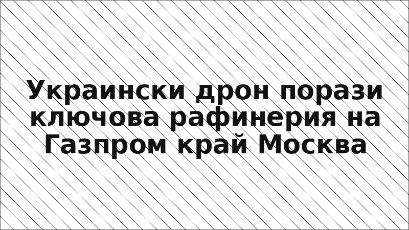 Украински дрон порази ключова рафинерия на Газпром край Москва