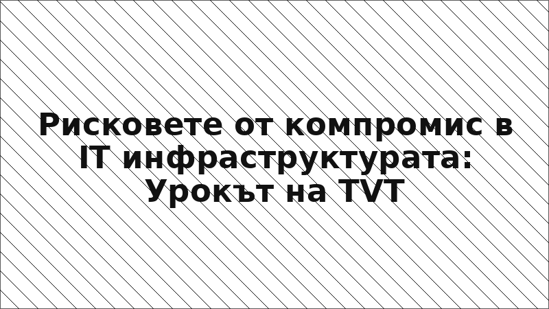 Рисковете от компромис в IT инфраструктурата: Урокът на TVT