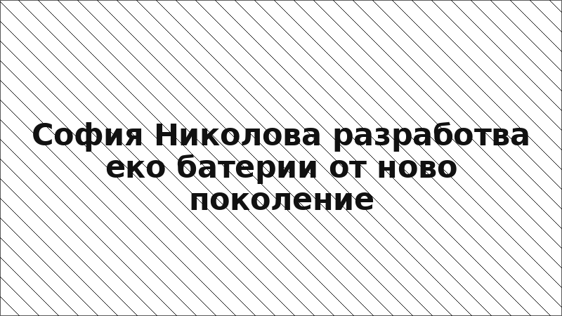 София Николова разработва еко батерии от ново поколение
