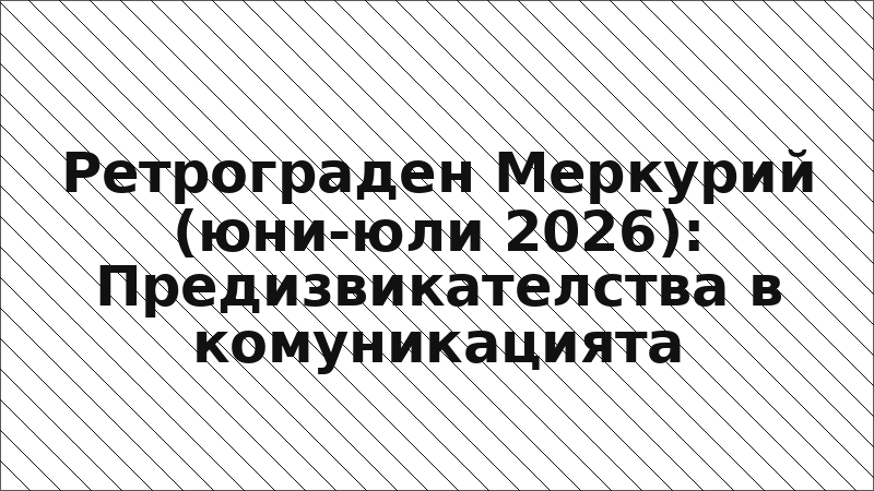 Ретрограден Меркурий (юни-юли 2026): Предизвикателства в комуникацията