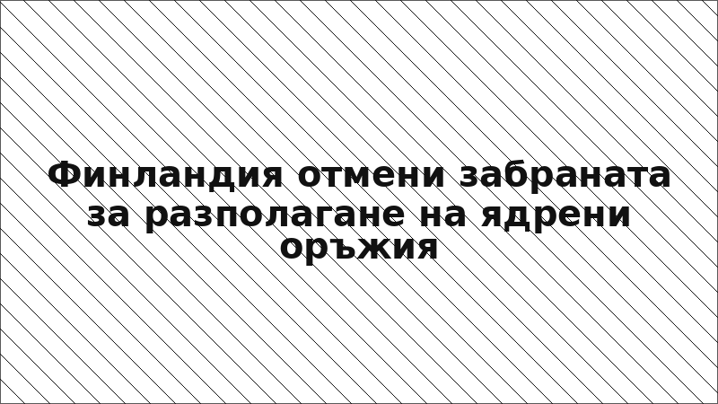 Финландия отмени забраната за разполагане на ядрени оръжия
