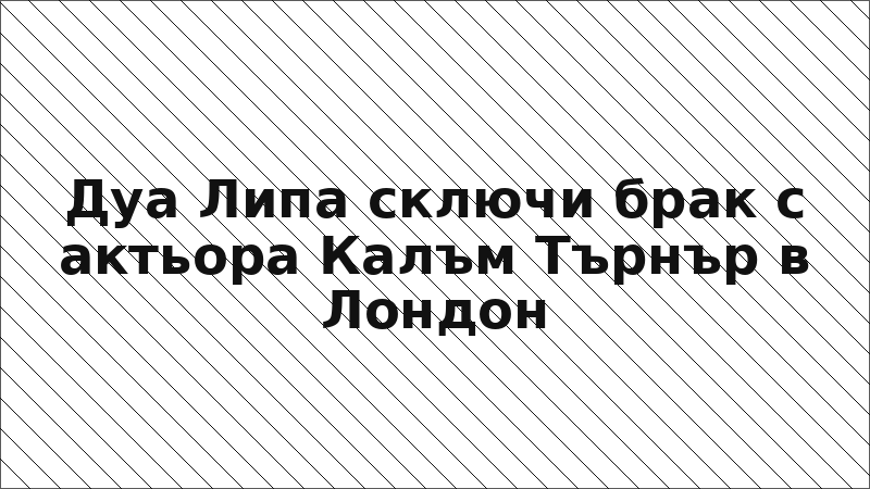 Дуа Липа сключи брак с актьора Калъм Търнър в Лондон