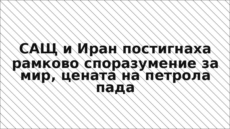 САЩ и Иран постигнаха рамково споразумение за мир, цената на петрола пада