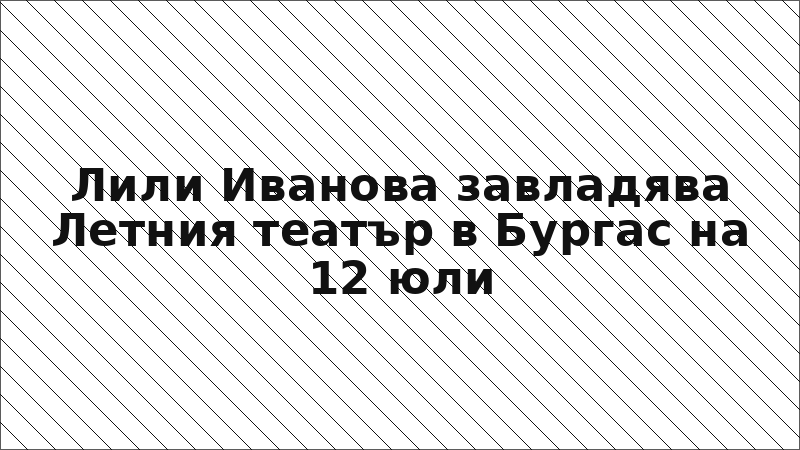 Лили Иванова завладява Летния театър в Бургас на 12 юли