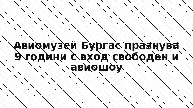 Авиомузей Бургас празнува 9 години с вход свободен и авиошоу