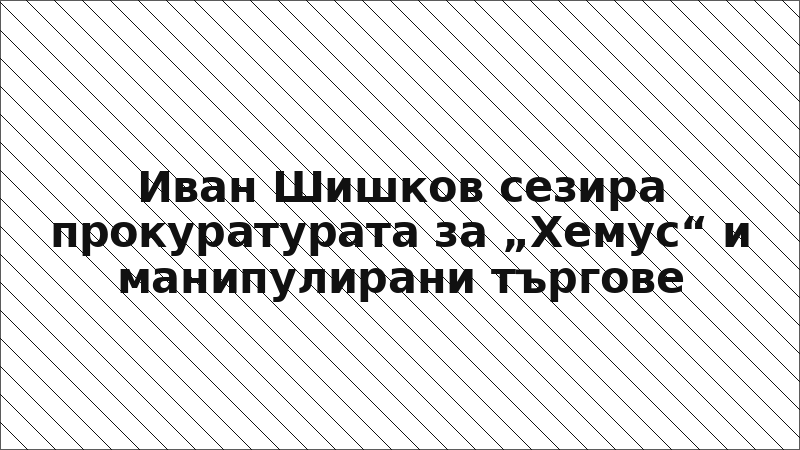 Иван Шишков сезира прокуратурата за „Хемус“ и манипулирани търгове