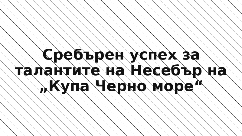 Сребърен успех за талантите на Несебър на „Купа Черно море“