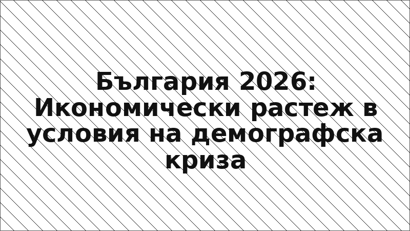 България 2026: Икономически растеж в условия на демографска криза
