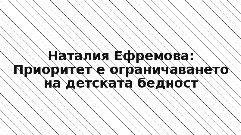 Наталия Ефремова: Приоритет е ограничаването на детската бедност