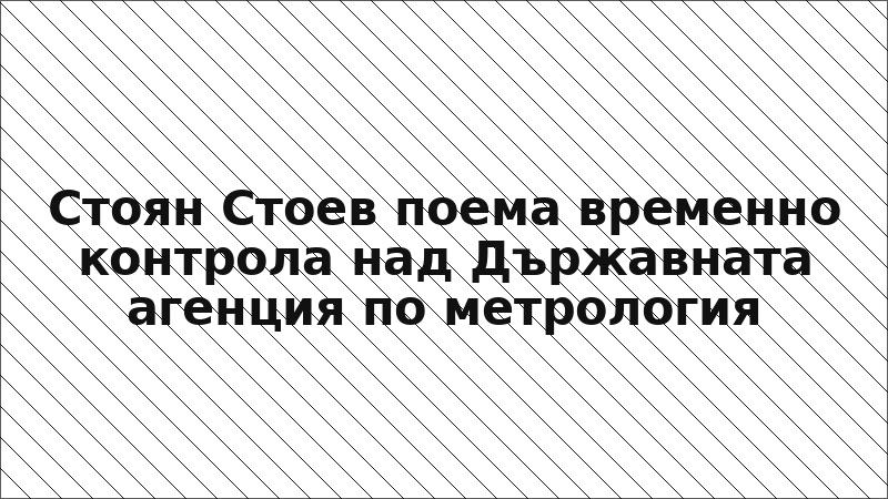 Стоян Стоев поема временно контрола над Държавната агенция по метрология