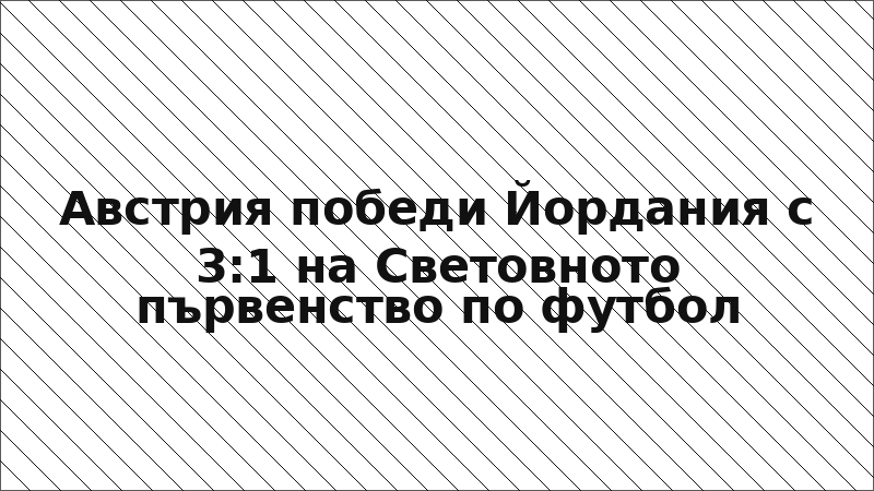 Австрия победи Йордания с 3:1 на Световното първенство по футбол