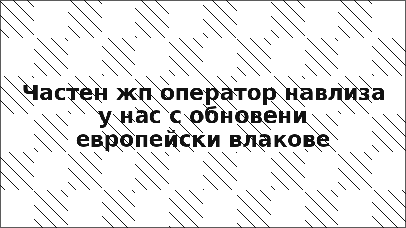 Частен жп оператор навлиза у нас с обновени европейски влакове