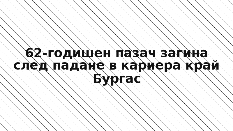 62-годишен пазач загина след падане в кариера край Бургас