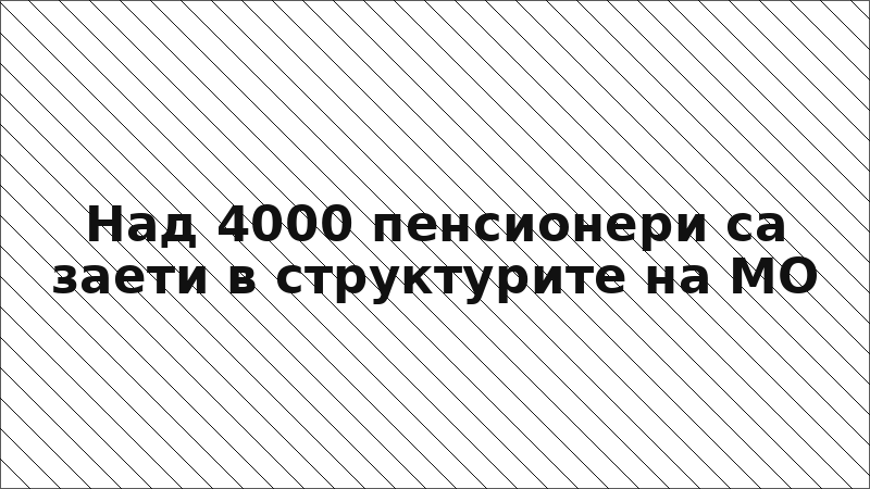 Над 4000 пенсионери са заети в структурите на МО
