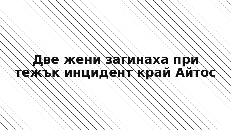Две жени загинаха при тежък инцидент край Айтос