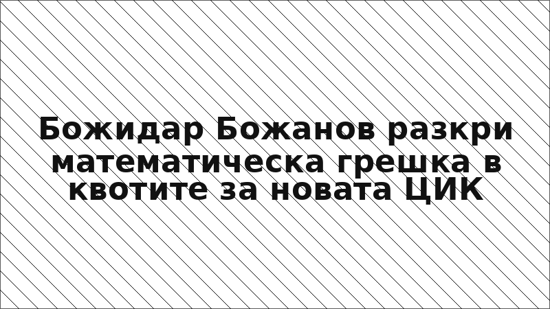 Божидар Божанов разкри математическа грешка в квотите за новата ЦИК