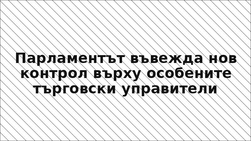 Парламентът въвежда нов контрол върху особените търговски управители