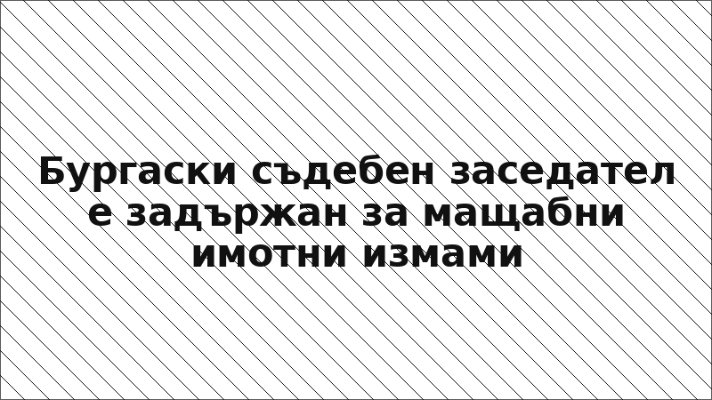 Бургаски съдебен заседател е задържан за мащабни имотни измами