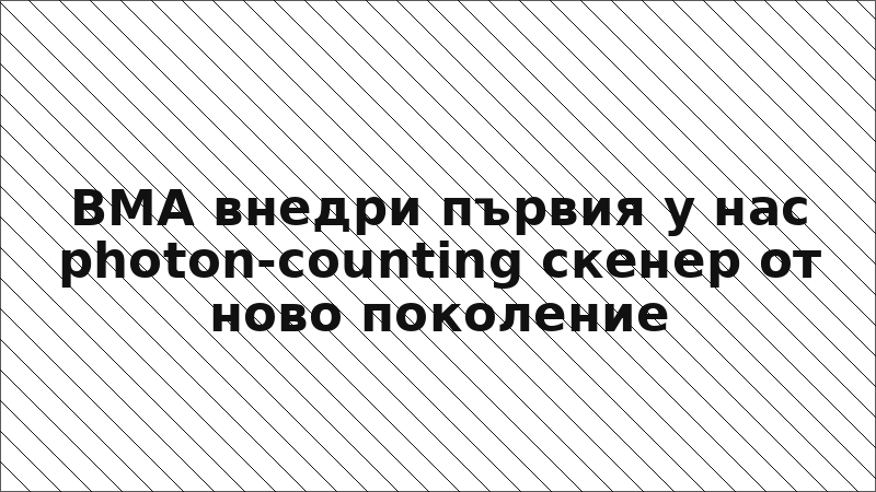 ВМА внедри първия у нас photon-counting скенер от ново поколение