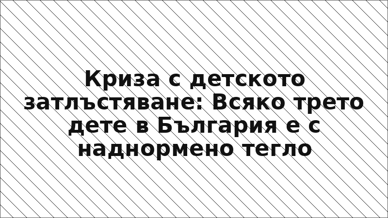 Криза с детското затлъстяване: Всяко трето дете в България е с наднормено тегло