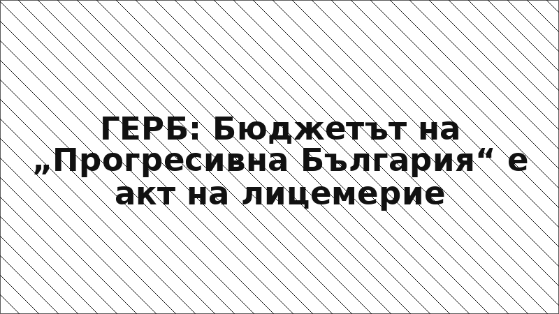 ГЕРБ: Бюджетът на „Прогресивна България“ е акт на лицемерие