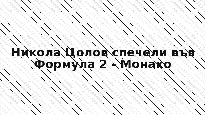 Никола Цолов спечели във Формула 2 - Монако