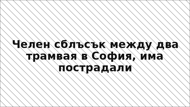 Челен сблъсък между два трамвая в София, има пострадали
