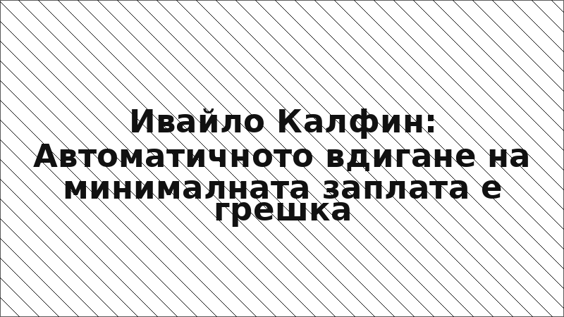 Ивайло Калфин: Автоматичното вдигане на минималната заплата е грешка